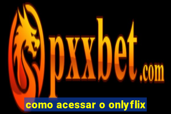 como acessar o onlyflix